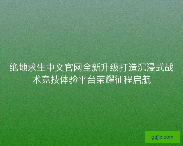绝地求生中文官网全新升级打造沉浸式战术竞技体验平台荣耀征程启航 绝地求生中文官网全新升级打造沉浸式战术竞技体验平台荣耀征程启航