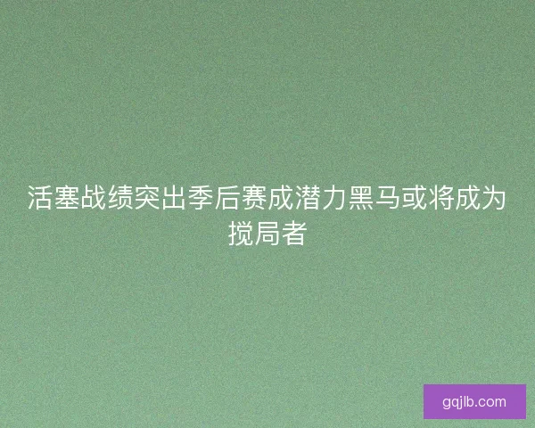 活塞战绩突出季后赛成潜力黑马或将成为搅局者 活塞战绩突出季后赛成潜力黑马或将成为搅局者
