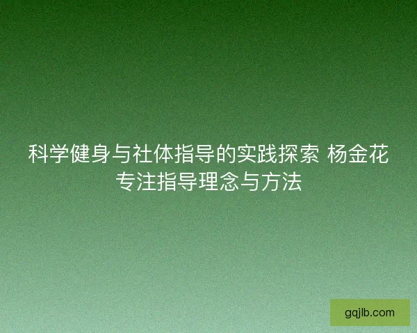 科学健身与社体指导的实践探索 杨金花专注指导理念与方法